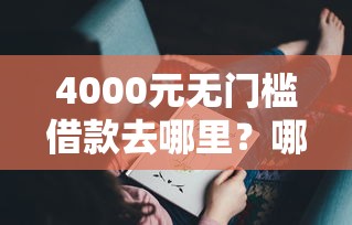 4000元无门槛借款去哪里？哪个平台借钱最容易通过看这6个平台