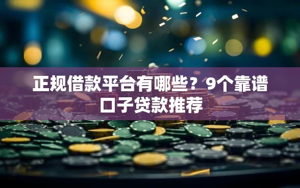 正规借款平台有哪些？9个靠谱口子贷款推荐