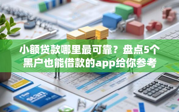 小额贷款哪里最可靠？盘点5个黑户也能借款的app给你参考