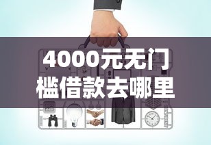 4000元无门槛借款去哪里？网贷平台哪个好下款看这7个平台