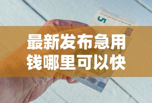 最新发布急用钱哪里可以快速借到，私人借钱2000元有这6个渠道