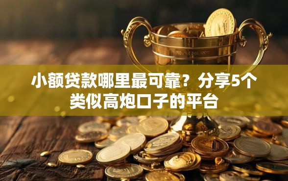 小额贷款哪里最可靠？分享5个类似高炮口子的平台