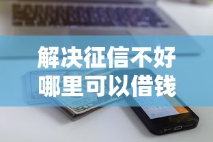 解决征信不好哪里可以借钱的6个近期查询多负债高还能出额度的口子分享