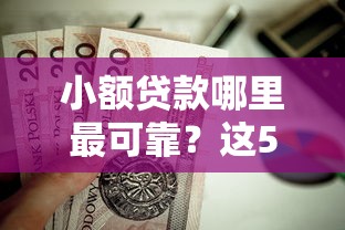 小额贷款哪里最可靠？这5个夜间秒下款的14天口子值得一试