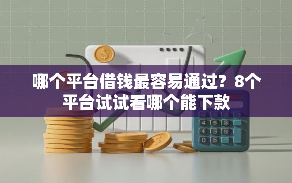 哪个平台借钱最容易通过？8个平台试试看哪个能下款