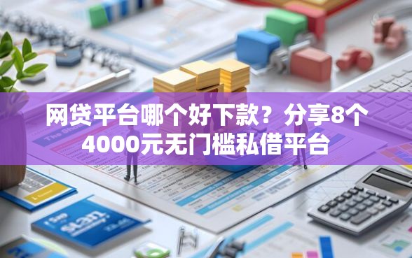 网贷平台哪个好下款？分享8个4000元无门槛私借平台
