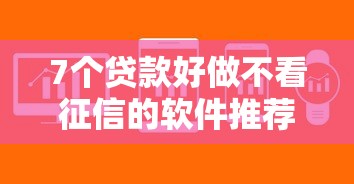 7个贷款好做不看征信的软件推荐，专为攻克小额贷款哪里最可靠难题