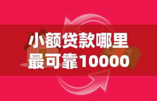 小额贷款哪里最可靠10000元无门槛本月借款平台力荐！分享小额网贷口子10000元无门槛借款