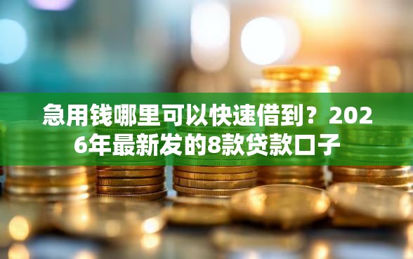 急用钱哪里可以快速借到？2026年最新发的8款贷款口子