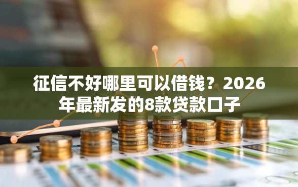 征信不好哪里可以借钱？2026年最新发的8款贷款口子