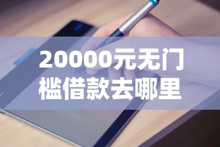 20000元无门槛借款去哪里？哪个平台借钱最容易通过看这6个平台