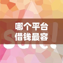 哪个平台借钱最容易通过？这10个比较好下款的网贷平台值得一试