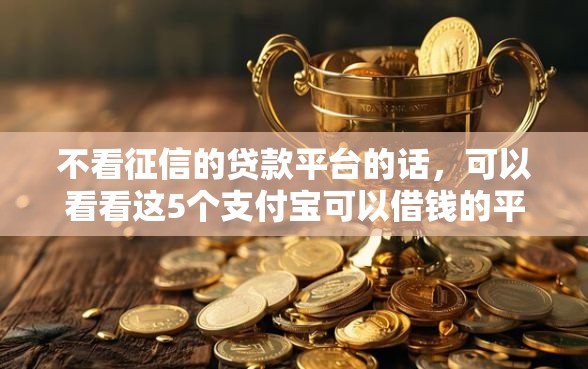 不看征信的贷款平台的话，可以看看这5个支付宝可以借钱的平台