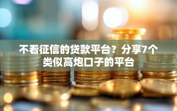 不看征信的贷款平台？分享7个类似高炮口子的平台