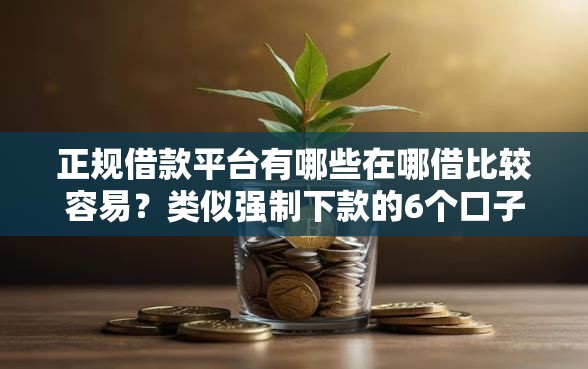 正规借款平台有哪些在哪借比较容易？类似强制下款的6个口子参考