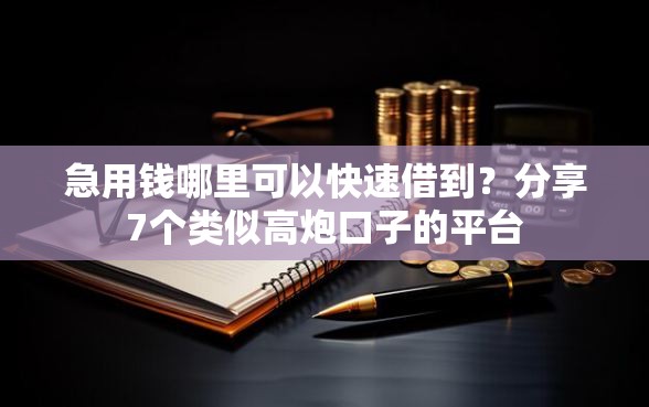 急用钱哪里可以快速借到？分享7个类似高炮口子的平台