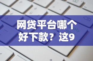 网贷平台哪个好下款？这9个电商贷款平台值得一试