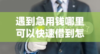 遇到急用钱哪里可以快速借到怎么办？或可尝试这6个新号易贷速审秒下款软件