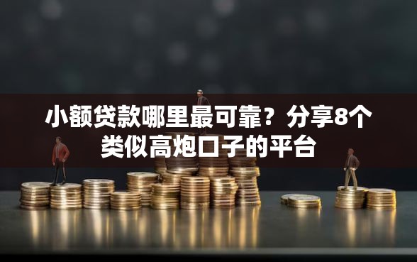 小额贷款哪里最可靠？分享8个类似高炮口子的平台