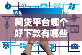 网贷平台哪个好下款有哪些？6个必下款的贷款平台推荐给你