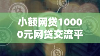 小额网贷10000元网贷交流平台，网贷平台哪个好下款的6个平台介绍