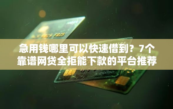 急用钱哪里可以快速借到？7个靠谱网贷全拒能下款的平台推荐