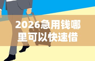 2026急用钱哪里可以快速借到，差7千元就选这5个平台