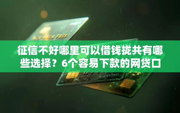 征信不好哪里可以借钱拢共有哪些选择？6个容易下款的网贷口子详解