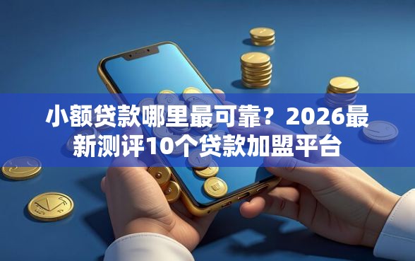 小额贷款哪里最可靠?2026最新测评10个贷款加盟平台 小额贷款哪里最可靠?2026最新测评10个贷款加盟平台
