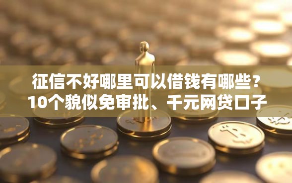 征信不好哪里可以借钱有哪些？10个貌似免审批、千元网贷口子必下的合集