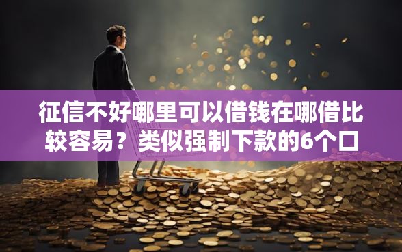 征信不好哪里可以借钱在哪借比较容易？类似强制下款的6个口子参考