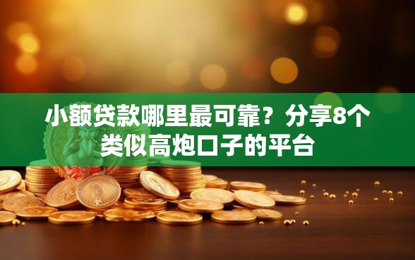 小额贷款哪里最可靠？分享8个类似高炮口子的平台