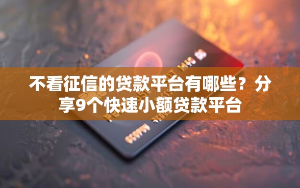不看征信的贷款平台有哪些？分享9个快速小额贷款平台