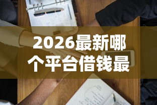 2026最新哪个平台借钱最容易通过（支持微信），6个黑户可以做大额贷款软件无私分享