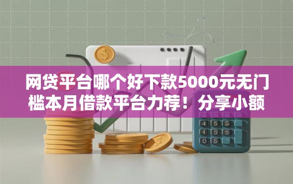 网贷平台哪个好下款5000元无门槛本月借款平台力荐！分享小额网贷口子5000元无门槛借款