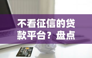 不看征信的贷款平台？盘点7个苹果手机贷款平台给你参考