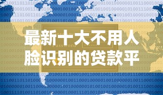 最新十大不用人脸识别的贷款平台，专治网贷平台哪个好下款