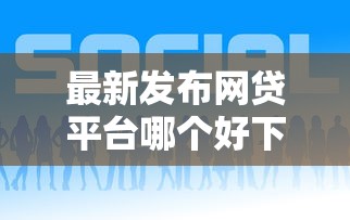 最新发布网贷平台哪个好下款，私人借钱2000元有这5个渠道