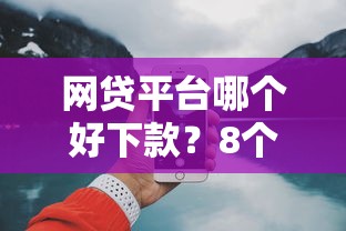 网贷平台哪个好下款？8个支持下款到微信的17岁借钱平台