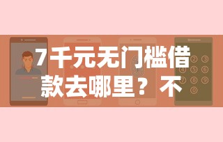 7千元无门槛借款去哪里？不看征信的贷款平台看这6个平台