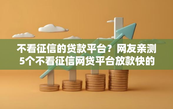 不看征信的贷款平台？网友亲测5个不看征信网贷平台放款快的软件盘点