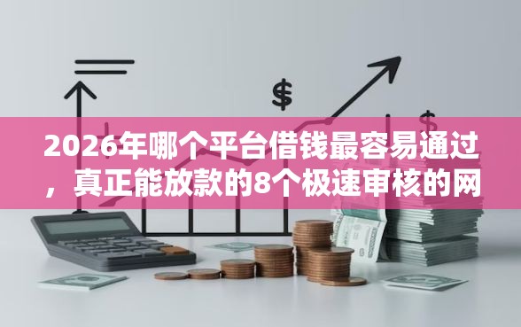 2026年哪个平台借钱最容易通过，真正能放款的8个极速审核的网贷平台推荐