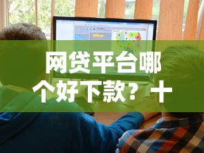 网贷平台哪个好下款？十大平台借钱不查征信推荐