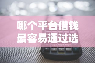 哪个平台借钱最容易通过选哪个平台？5个近期查询多负债高还能出额度的口子推荐