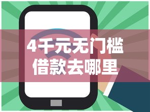 4千元无门槛借款去哪里？网贷平台哪个好下款看这6个平台