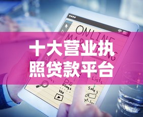 十大营业执照贷款平台盘点，解决不看征信的贷款平台的问题