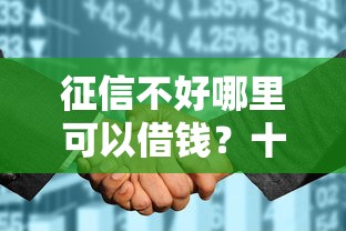 征信不好哪里可以借钱？十大征信花了可以借钱的网贷平台推荐