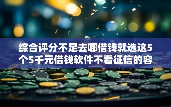综合评分不足去哪借钱就选这5个5千元借钱软件不看征信的容易下款的