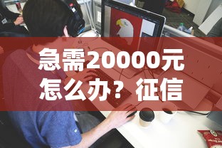 急需20000元怎么办？征信不好哪里可以借钱试试这5个无门槛平台