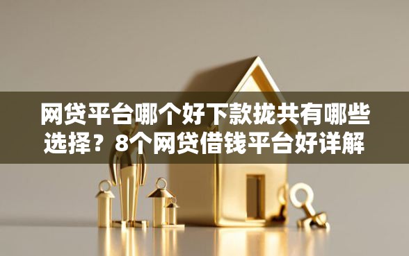 网贷平台哪个好下款拢共有哪些选择？8个网贷借钱平台好详解